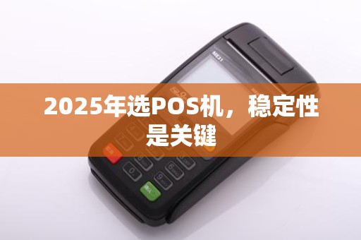 2025年选POS机，稳定性是关键