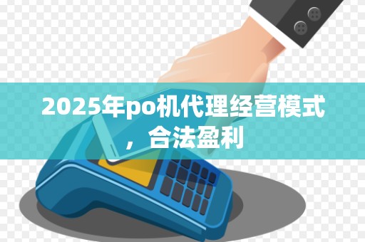 2025年po机代理经营模式，合法盈利