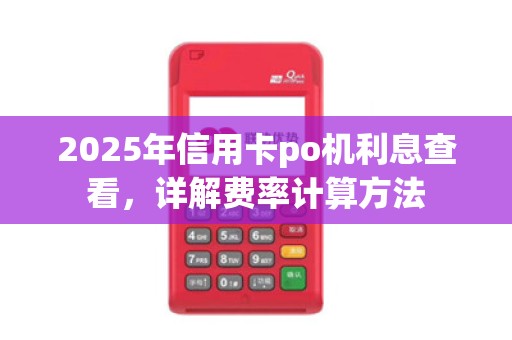 2025年信用卡po机利息查看，详解费率计算方法
