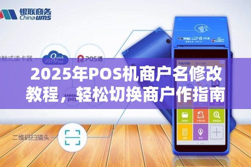 2025年POS机商户名修改教程，轻松切换商户作指南