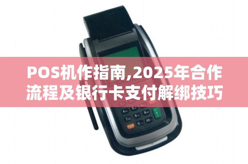 POS机作指南,2025年合作流程及银行卡支付解绑技巧