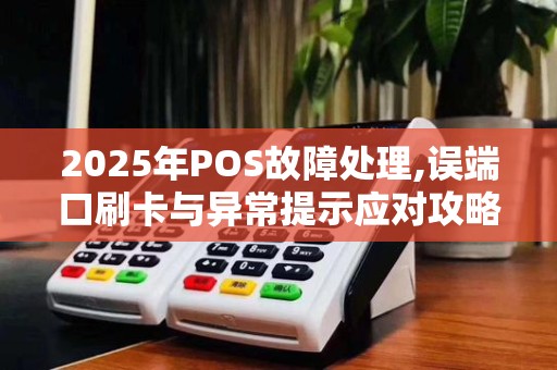 2025年POS故障处理,误端口刷卡与异常提示应对攻略