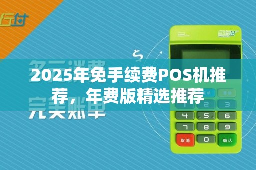 2025年免手续费POS机推荐，年费版精选推荐