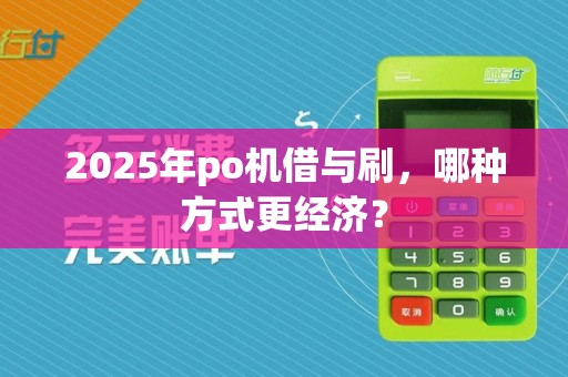 2025年po机借与刷，哪种方式更经济？