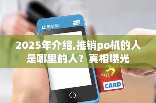 2025年介绍,推销po机的人是哪里的人？真相曝光