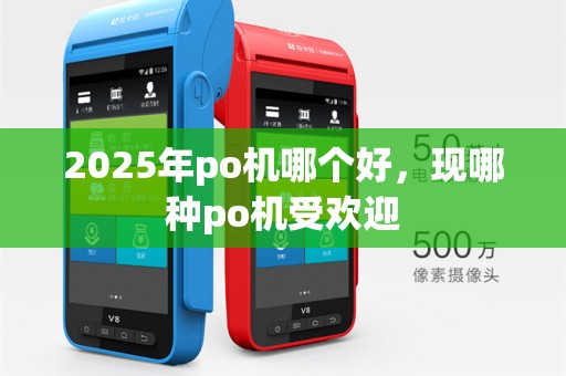 2025年po机哪个好，现哪种po机受欢迎