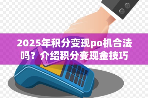 2025年积分变现po机合法吗?介绍积分变现金技巧