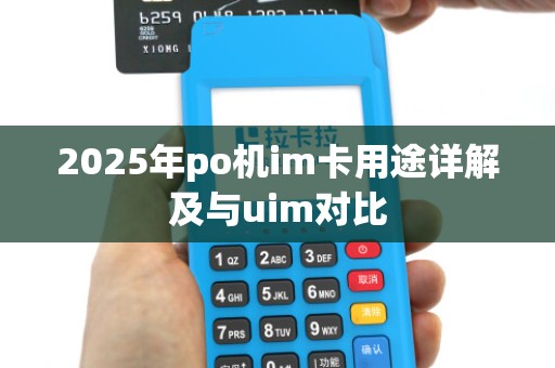 2025年po机im卡用途详解及与uim对比