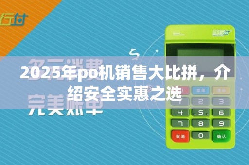 2025年po机销售大比拼,介绍安全实惠之选