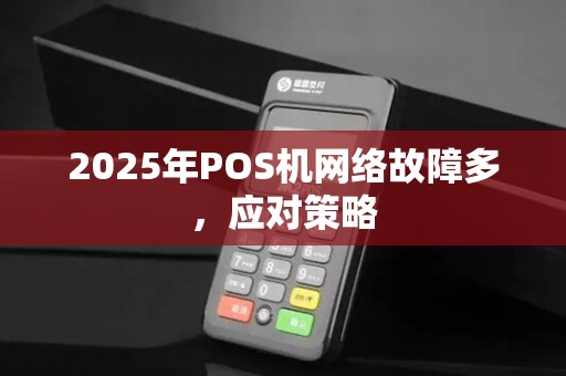 2025年POS机网络故障多,应对策略