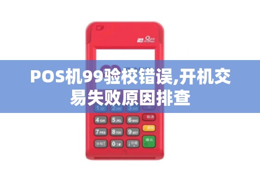 POS机99验校错误,开机交易失败原因排查