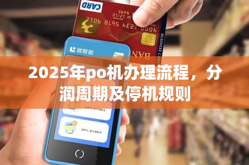 2025年po机办理流程,分润周期及停机规则