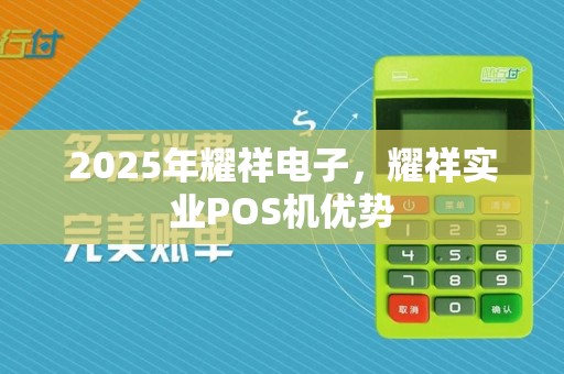 2025年耀祥电子,耀祥实业POS机优势
