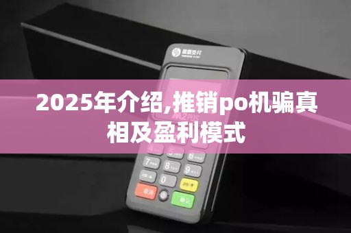 2025年介绍,推销po机骗真相及盈利模式