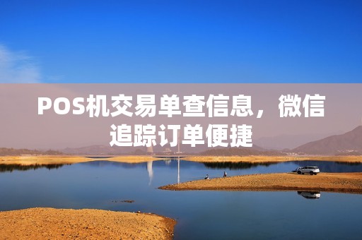 POS机交易单查信息,微信追踪订单便捷