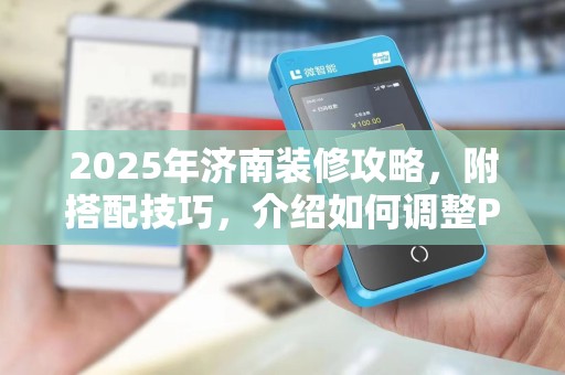 2025年济南装修攻略，附搭配技巧，介绍如何调整POS机字体大小