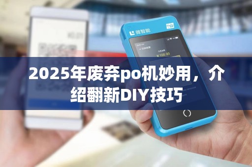 2025年废弃po机妙用，介绍翻新DIY技巧