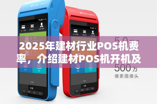 2025年建材行业POS机费率，介绍建材POS机开机及刷卡手续费