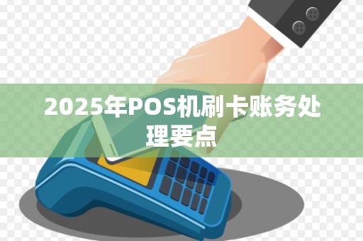2025年POS机刷卡账务处理要点