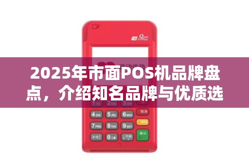 2025年市面POS机品牌盘点，介绍知名品牌与优质选择
