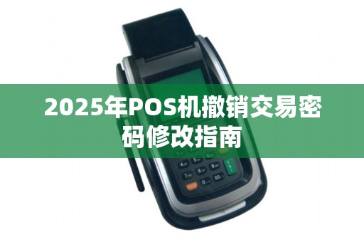 2025年POS机撤销交易密码修改指南