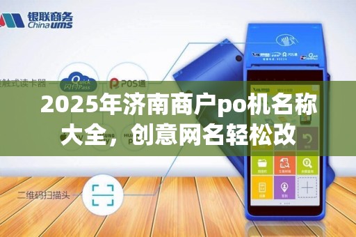 2025年济南商户po机名称大全，创意网名轻松改