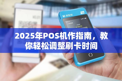 2025年POS机作指南，教你轻松调整刷卡时间