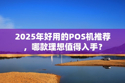 2025年好用的POS机推荐，哪款理想值得入手？