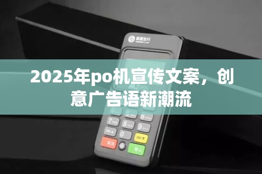 2025年po机宣传文案，创意广告语新潮流