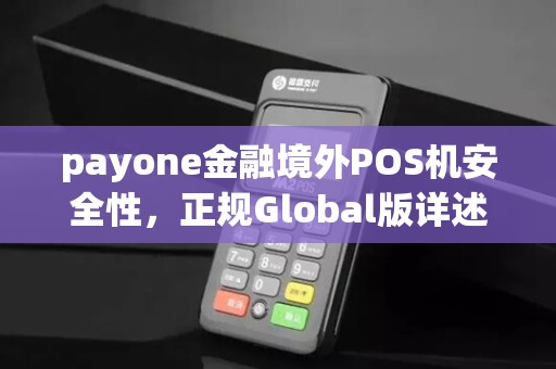 payone金融境外POS机安全性，正规Global版详述