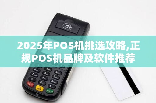 2025年POS机挑选攻略,正规POS机品牌及软件推荐