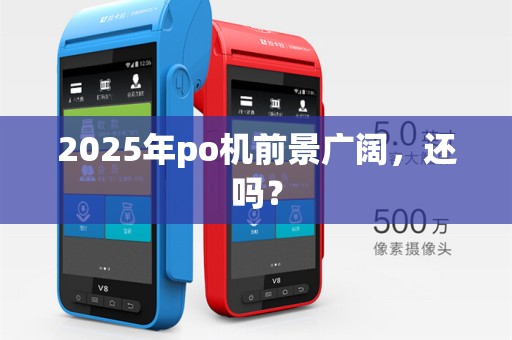 2025年po机前景广阔，还吗？