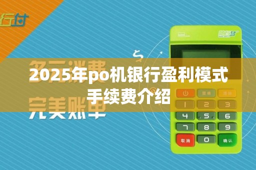 2025年po机银行盈利模式手续费介绍