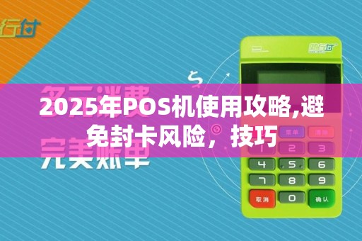 2025年POS机使用攻略,避免封卡风险,技巧