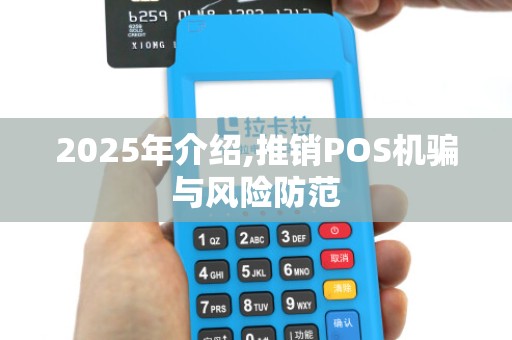 2025年介绍,推销POS机骗与风险防范