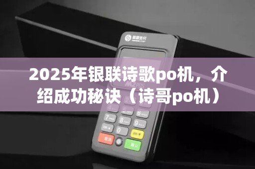 2025年银联诗歌po机,介绍成功秘诀(诗哥po机)