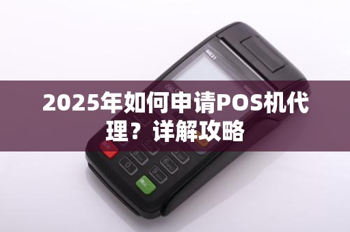 2025年如何申请POS机代理?详解攻略