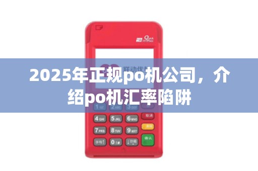2025年正规po机公司,介绍po机汇率陷阱