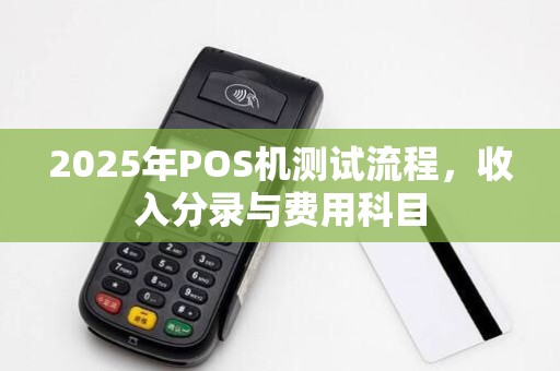 2025年POS机测试流程,收入分录与费用科目