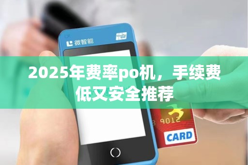 2025年费率po机,手续费低又安全推荐