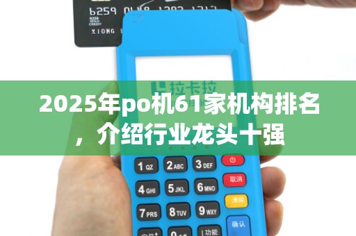 2025年po机61家机构排名,介绍行业龙头十强
