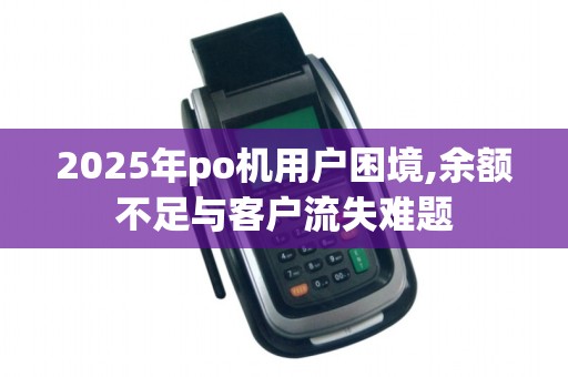 2025年po机用户困境,余额不足与客户流失难题