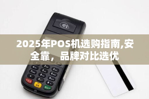 2025年POS机选购指南,安全靠,品牌对比选优