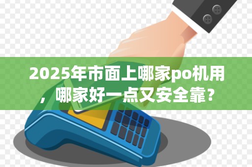 2025年市面上哪家po机用,哪家好一点又安全靠?