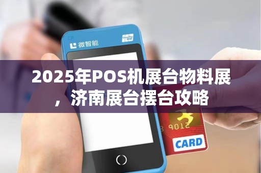 2025年POS机展台物料展,济南展台摆台攻略