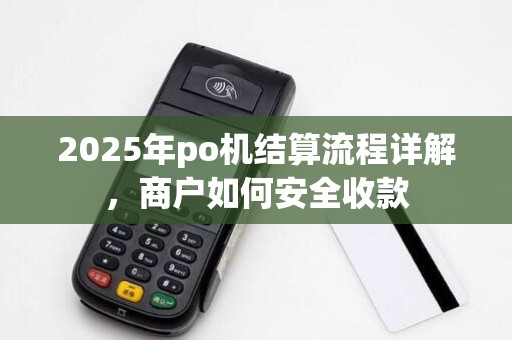 2025年po机结算流程详解,商户如何安全收款