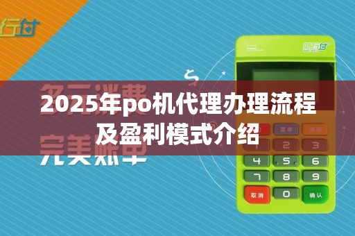 2025年po机代理办理流程及盈利模式介绍