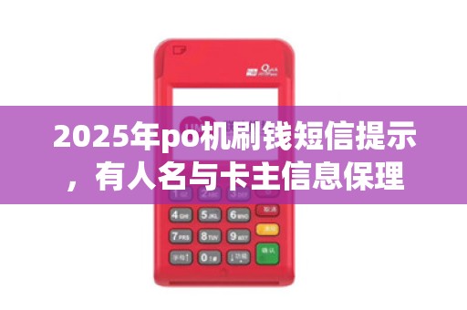 2025年po机刷钱短信提示,有人名与卡主信息保理