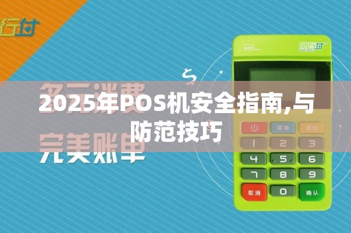 2025年POS机安全指南,与防范技巧
