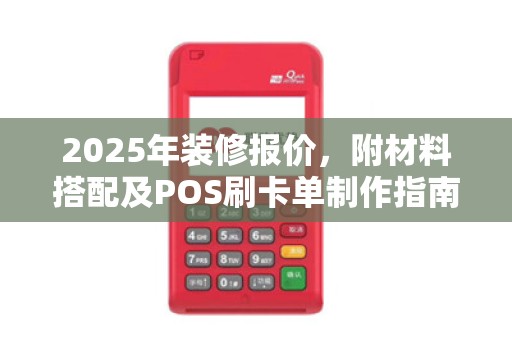 2025年装修报价,附材料搭配及POS刷卡单制作指南